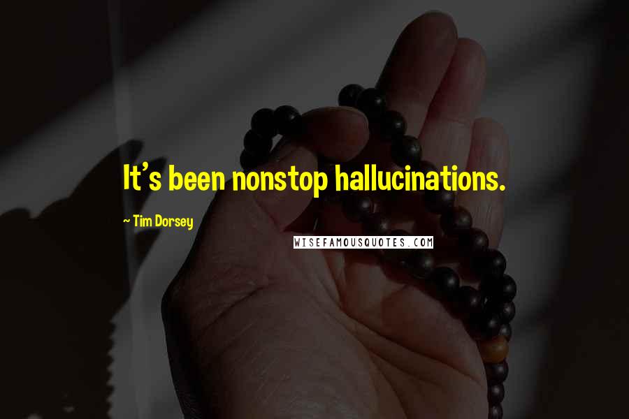 Tim Dorsey Quotes: It's been nonstop hallucinations.