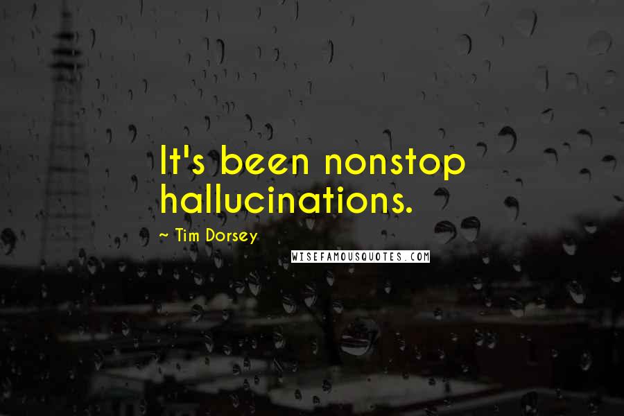 Tim Dorsey Quotes: It's been nonstop hallucinations.