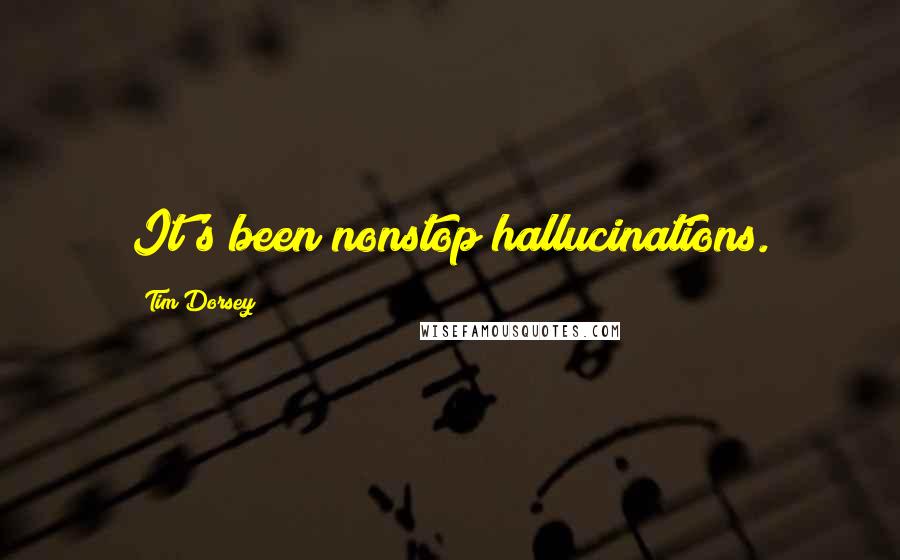 Tim Dorsey Quotes: It's been nonstop hallucinations.