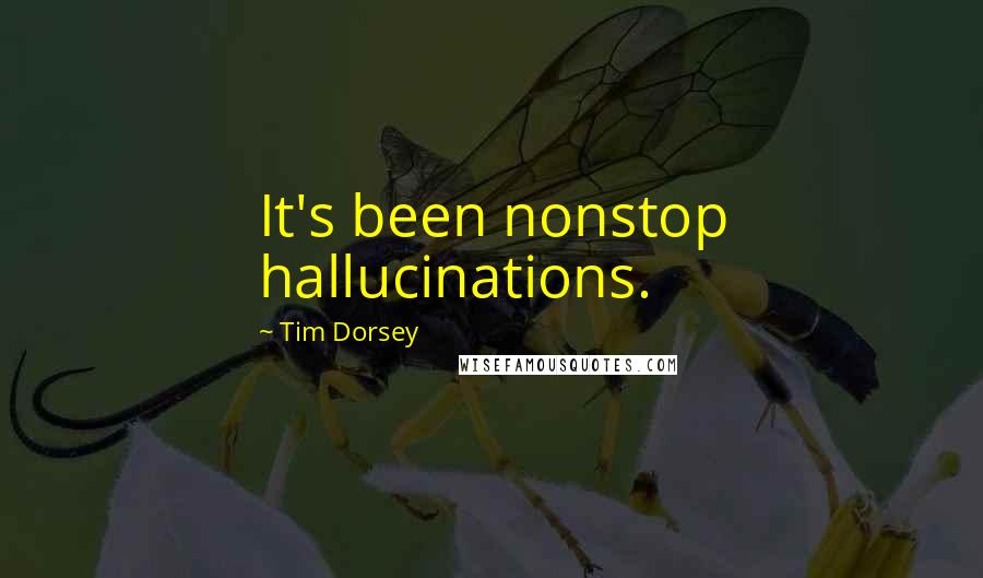 Tim Dorsey Quotes: It's been nonstop hallucinations.
