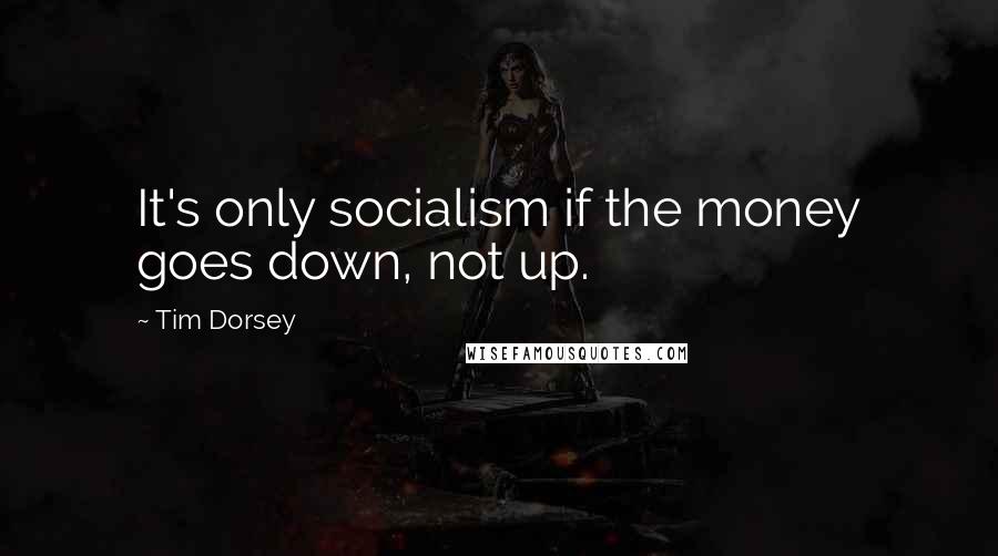 Tim Dorsey Quotes: It's only socialism if the money goes down, not up.