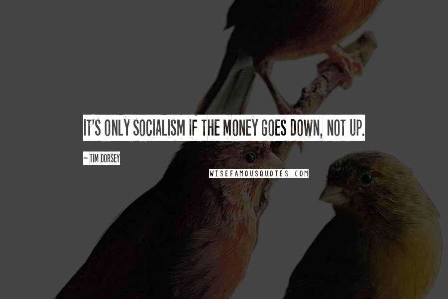 Tim Dorsey Quotes: It's only socialism if the money goes down, not up.