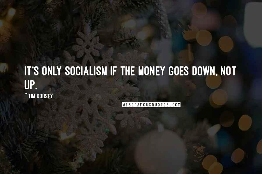 Tim Dorsey Quotes: It's only socialism if the money goes down, not up.