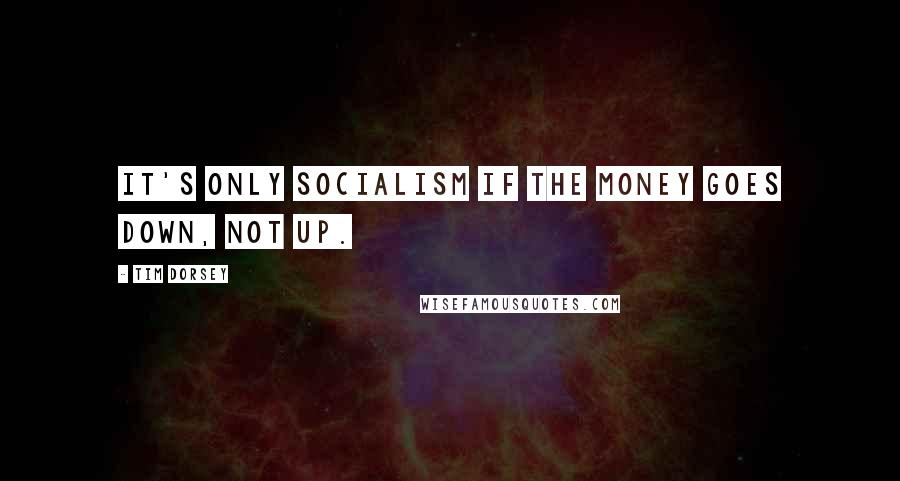 Tim Dorsey Quotes: It's only socialism if the money goes down, not up.