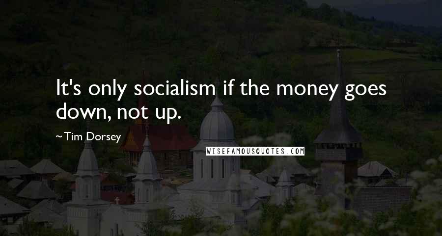 Tim Dorsey Quotes: It's only socialism if the money goes down, not up.