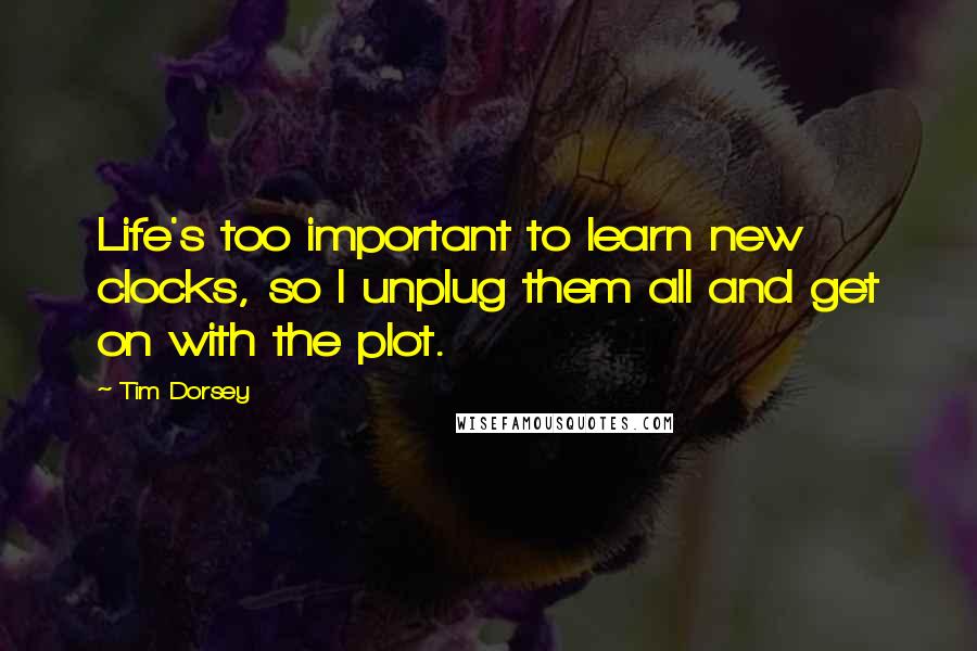 Tim Dorsey Quotes: Life's too important to learn new clocks, so I unplug them all and get on with the plot.