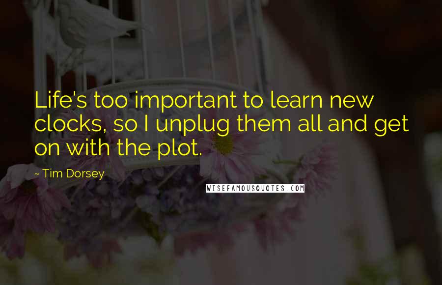 Tim Dorsey Quotes: Life's too important to learn new clocks, so I unplug them all and get on with the plot.