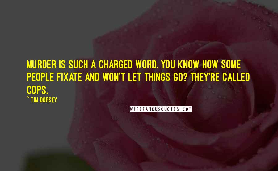 Tim Dorsey Quotes: Murder is such a charged word. You know how some people fixate and won't let things go? They're called cops.