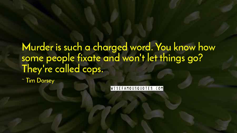 Tim Dorsey Quotes: Murder is such a charged word. You know how some people fixate and won't let things go? They're called cops.