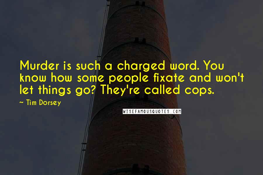 Tim Dorsey Quotes: Murder is such a charged word. You know how some people fixate and won't let things go? They're called cops.