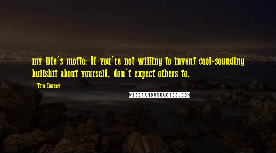 Tim Dorsey Quotes: my life's motto: If you're not willing to invent cool-sounding bullshit about yourself, don't expect others to.