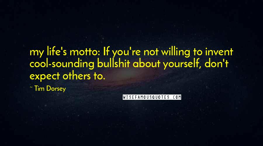 Tim Dorsey Quotes: my life's motto: If you're not willing to invent cool-sounding bullshit about yourself, don't expect others to.