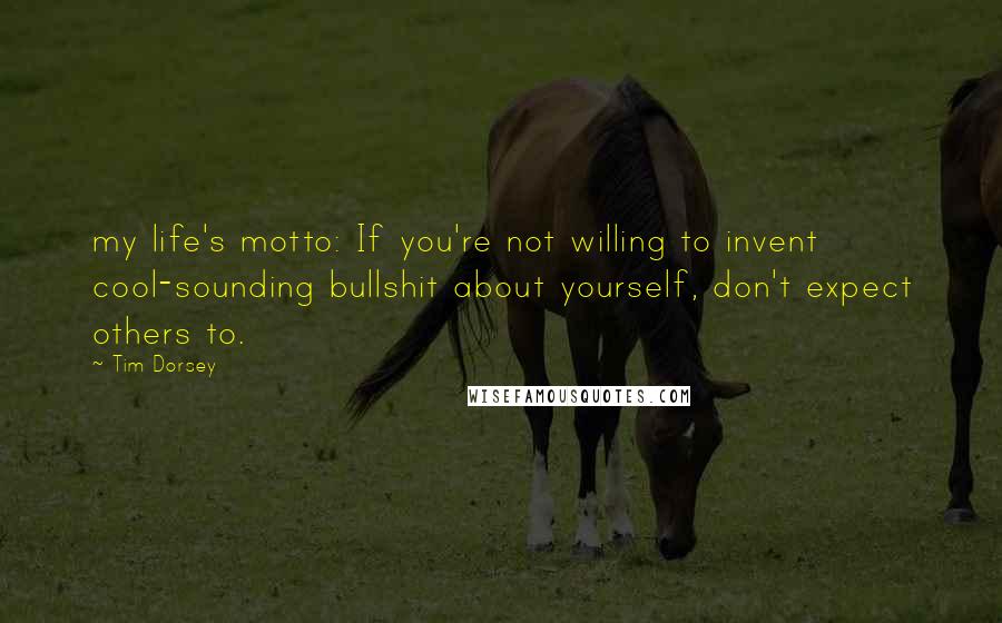 Tim Dorsey Quotes: my life's motto: If you're not willing to invent cool-sounding bullshit about yourself, don't expect others to.