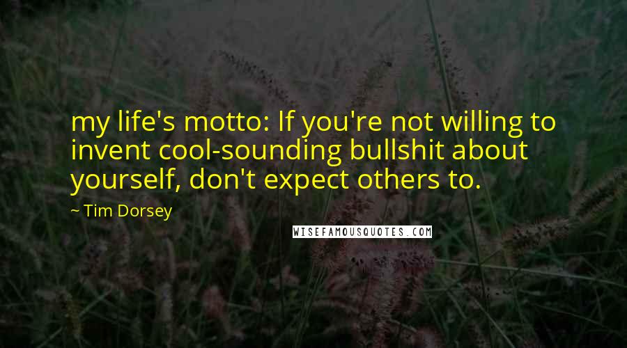 Tim Dorsey Quotes: my life's motto: If you're not willing to invent cool-sounding bullshit about yourself, don't expect others to.