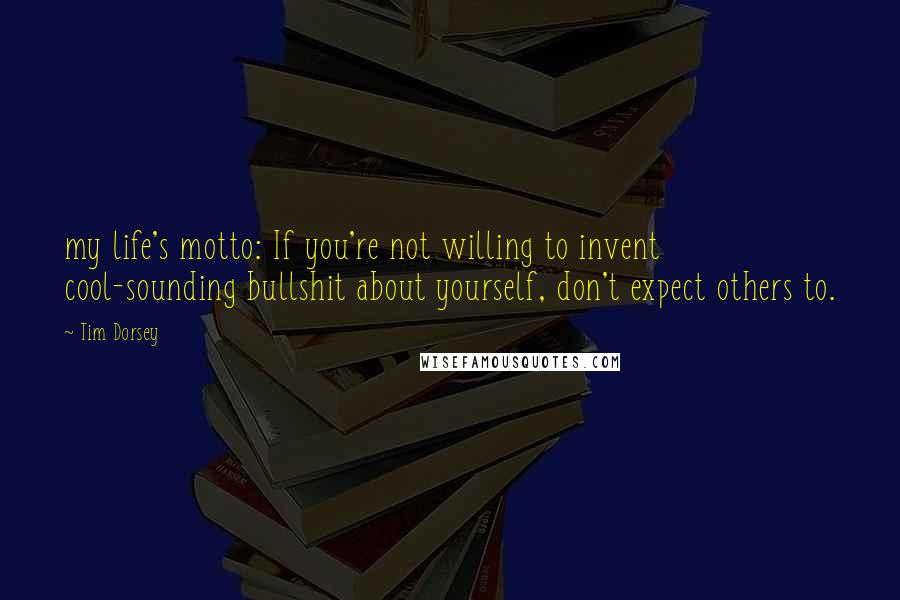 Tim Dorsey Quotes: my life's motto: If you're not willing to invent cool-sounding bullshit about yourself, don't expect others to.