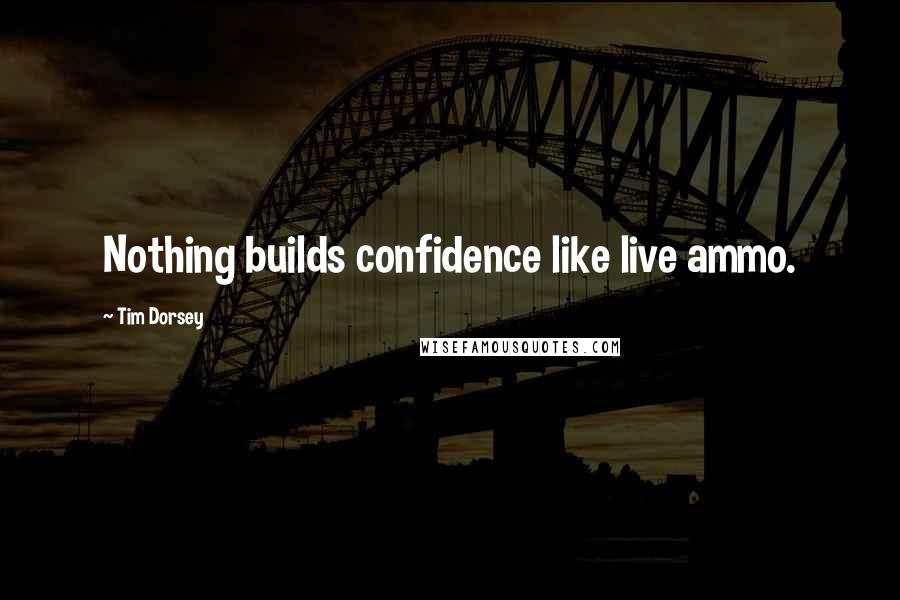 Tim Dorsey Quotes: Nothing builds confidence like live ammo.