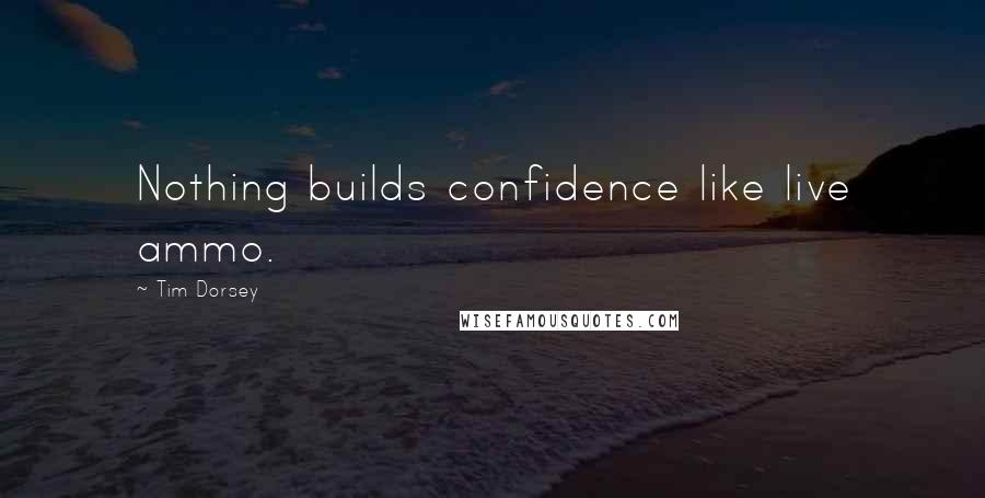Tim Dorsey Quotes: Nothing builds confidence like live ammo.