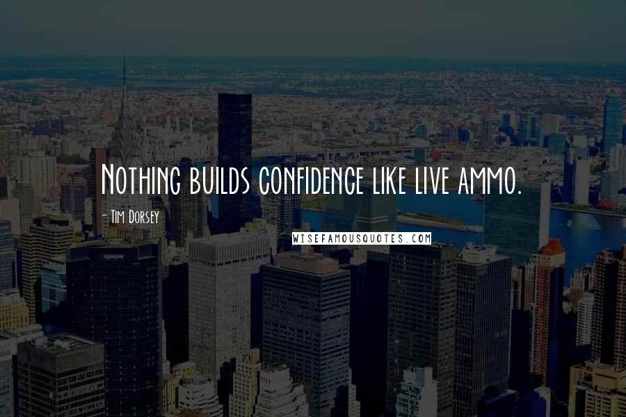 Tim Dorsey Quotes: Nothing builds confidence like live ammo.