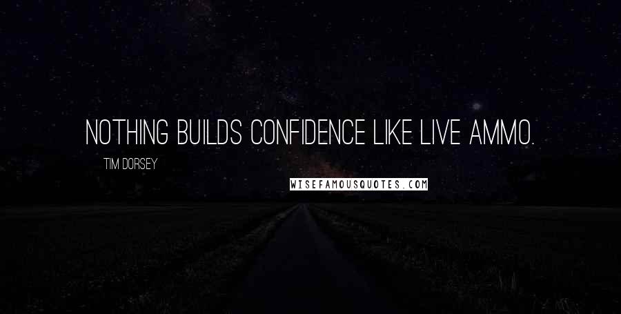 Tim Dorsey Quotes: Nothing builds confidence like live ammo.
