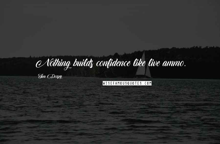 Tim Dorsey Quotes: Nothing builds confidence like live ammo.