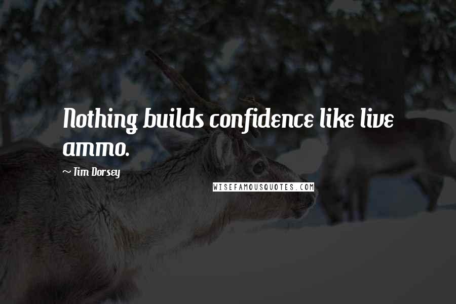 Tim Dorsey Quotes: Nothing builds confidence like live ammo.