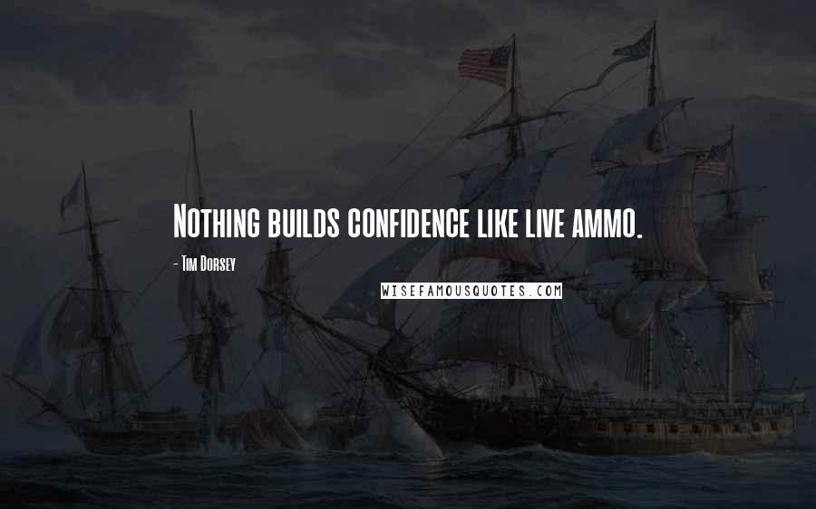 Tim Dorsey Quotes: Nothing builds confidence like live ammo.