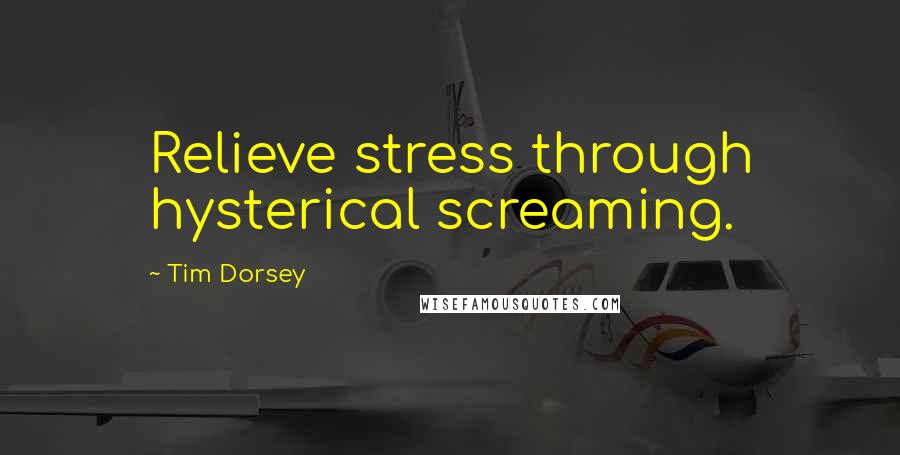 Tim Dorsey Quotes: Relieve stress through hysterical screaming.