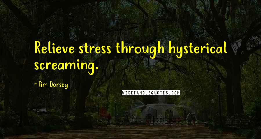Tim Dorsey Quotes: Relieve stress through hysterical screaming.