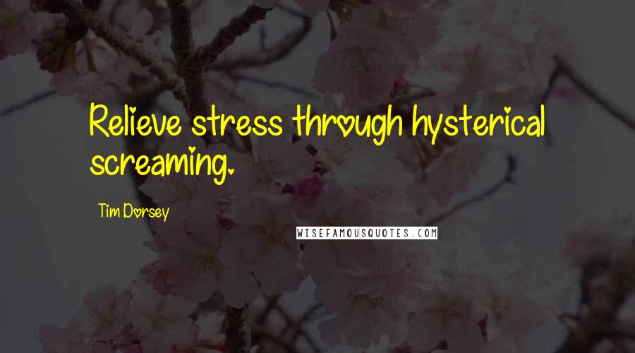 Tim Dorsey Quotes: Relieve stress through hysterical screaming.