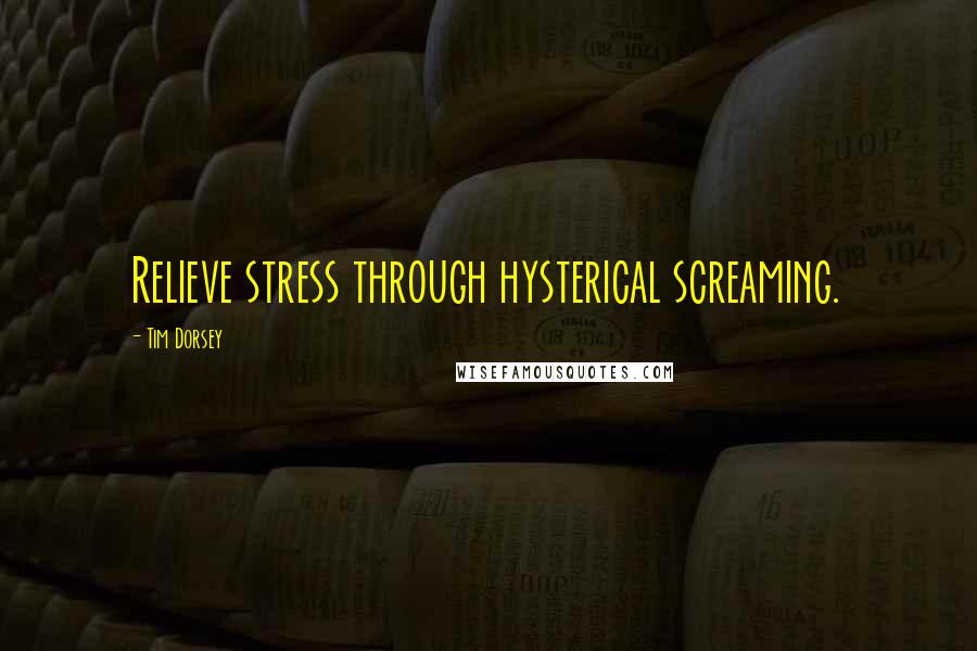 Tim Dorsey Quotes: Relieve stress through hysterical screaming.