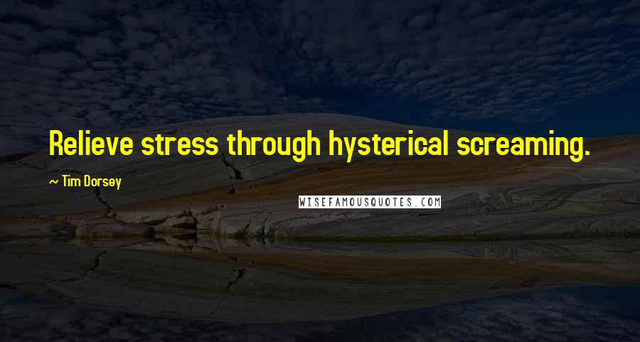 Tim Dorsey Quotes: Relieve stress through hysterical screaming.