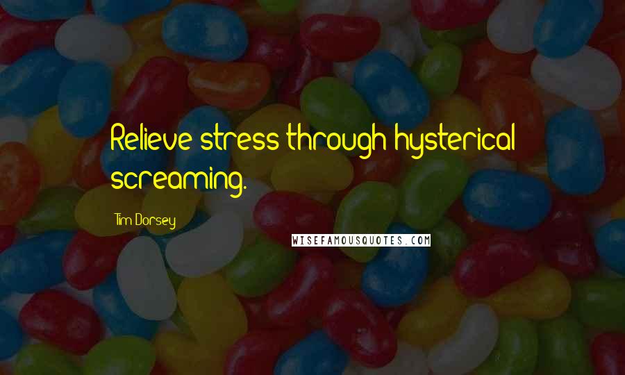 Tim Dorsey Quotes: Relieve stress through hysterical screaming.