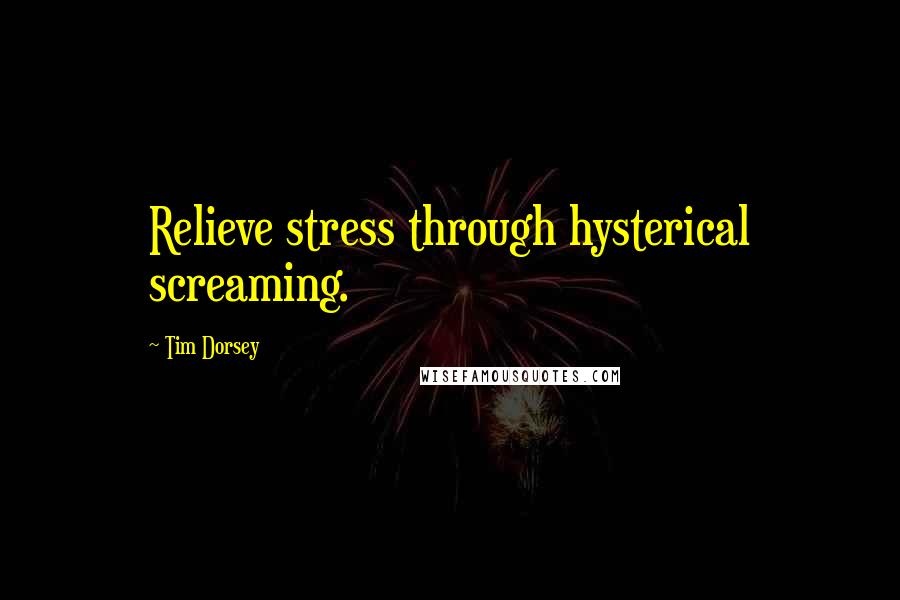 Tim Dorsey Quotes: Relieve stress through hysterical screaming.