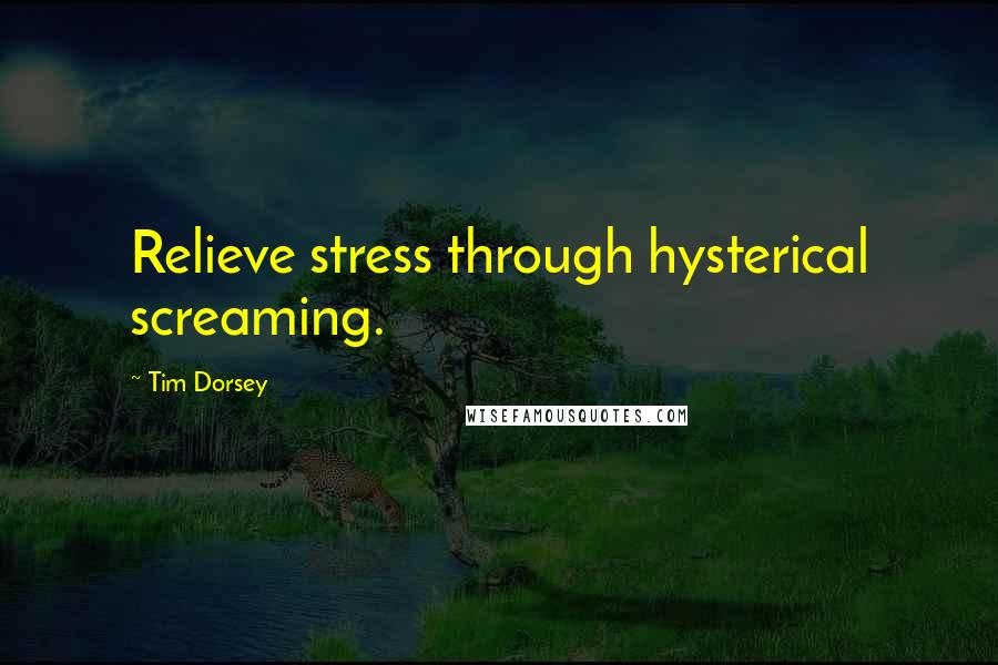 Tim Dorsey Quotes: Relieve stress through hysterical screaming.