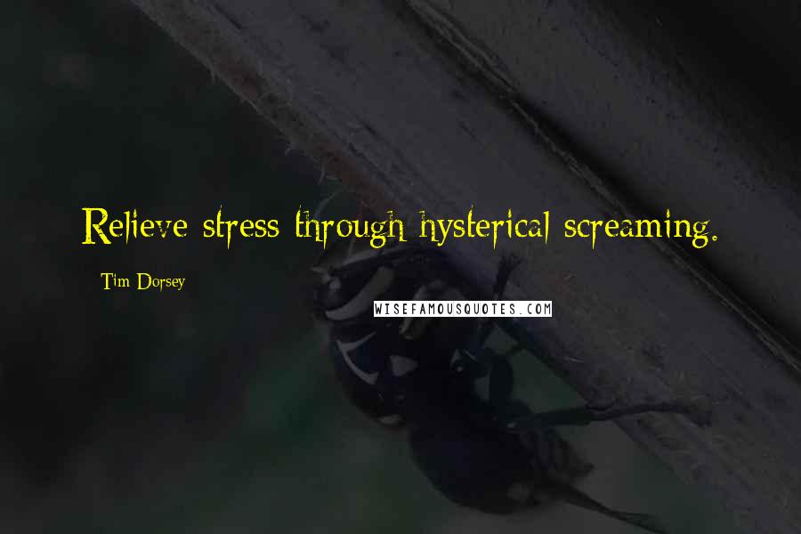 Tim Dorsey Quotes: Relieve stress through hysterical screaming.