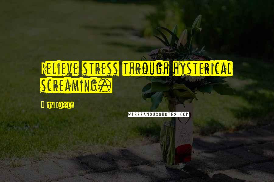 Tim Dorsey Quotes: Relieve stress through hysterical screaming.