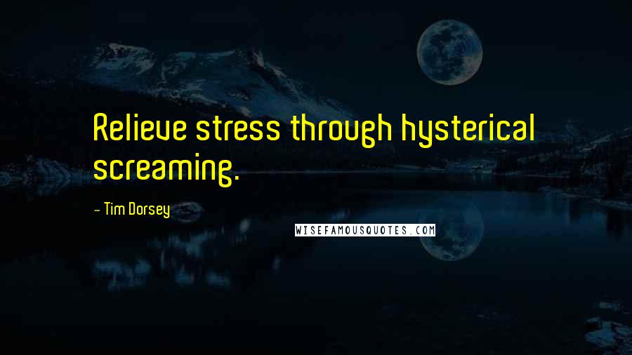 Tim Dorsey Quotes: Relieve stress through hysterical screaming.