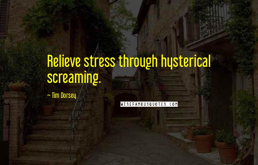 Tim Dorsey Quotes: Relieve stress through hysterical screaming.