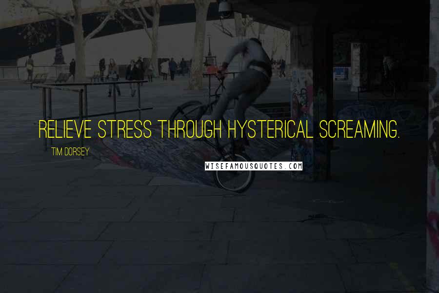 Tim Dorsey Quotes: Relieve stress through hysterical screaming.
