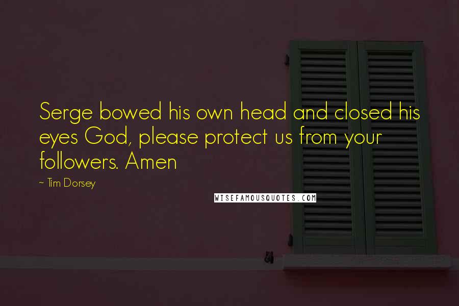 Tim Dorsey Quotes: Serge bowed his own head and closed his eyes God, please protect us from your followers. Amen