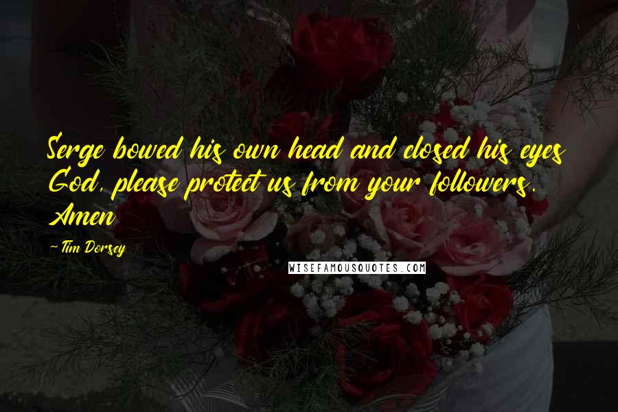 Tim Dorsey Quotes: Serge bowed his own head and closed his eyes God, please protect us from your followers. Amen