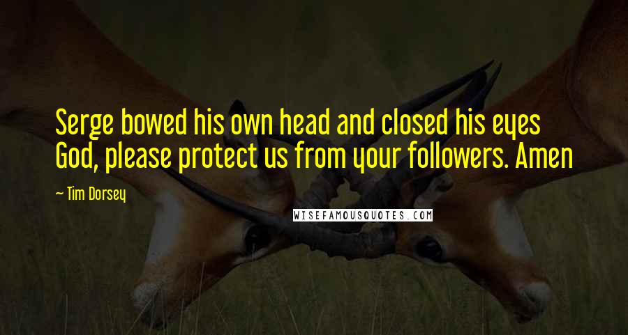 Tim Dorsey Quotes: Serge bowed his own head and closed his eyes God, please protect us from your followers. Amen
