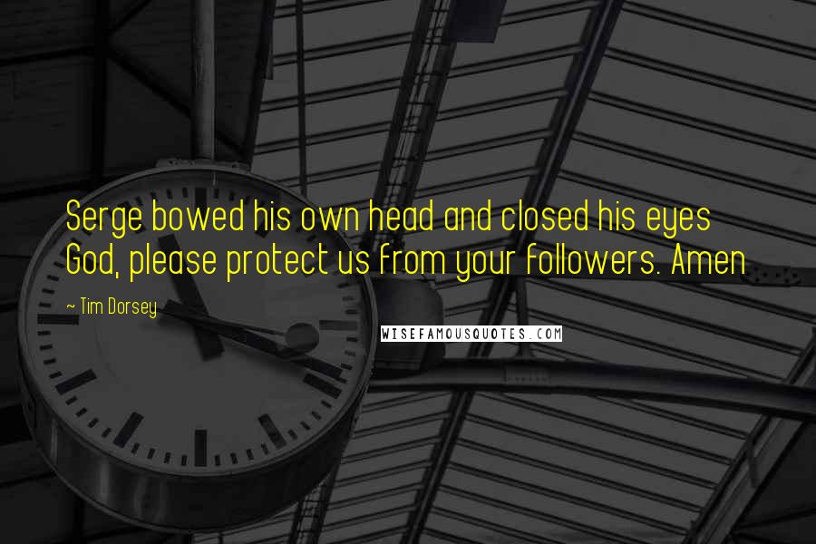 Tim Dorsey Quotes: Serge bowed his own head and closed his eyes God, please protect us from your followers. Amen