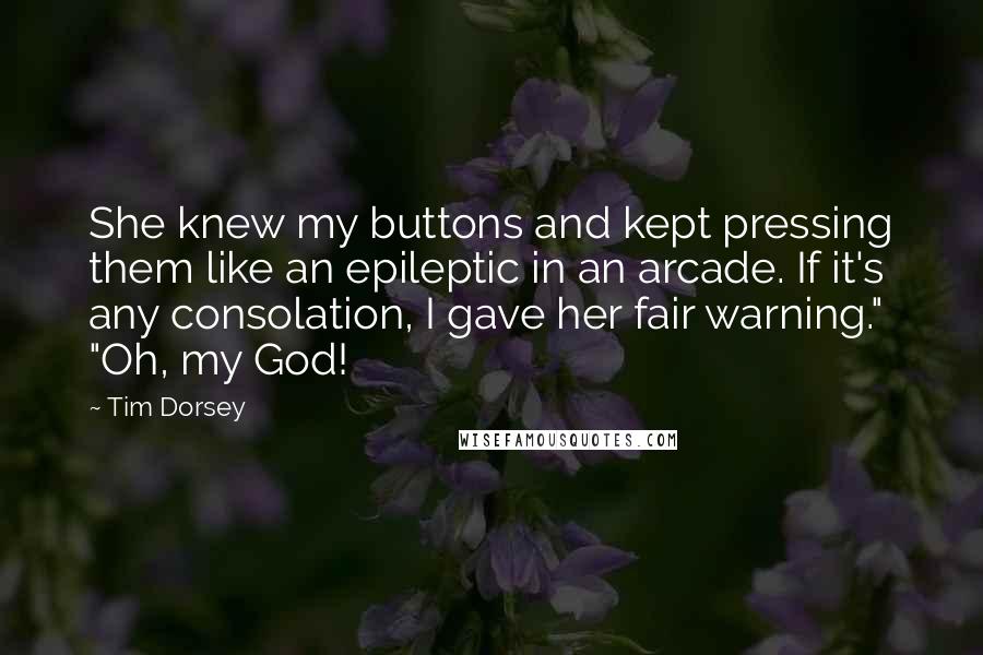 Tim Dorsey Quotes: She knew my buttons and kept pressing them like an epileptic in an arcade. If it's any consolation, I gave her fair warning." "Oh, my God!