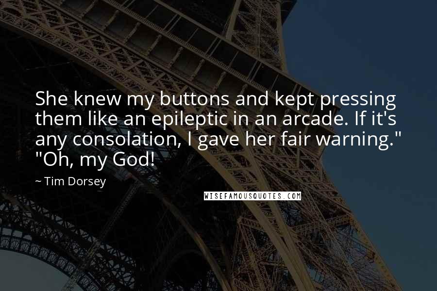 Tim Dorsey Quotes: She knew my buttons and kept pressing them like an epileptic in an arcade. If it's any consolation, I gave her fair warning." "Oh, my God!