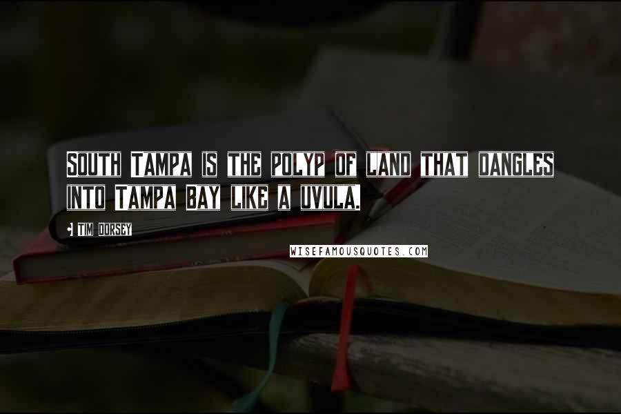 Tim Dorsey Quotes: South Tampa is the polyp of land that dangles into Tampa Bay like a uvula.