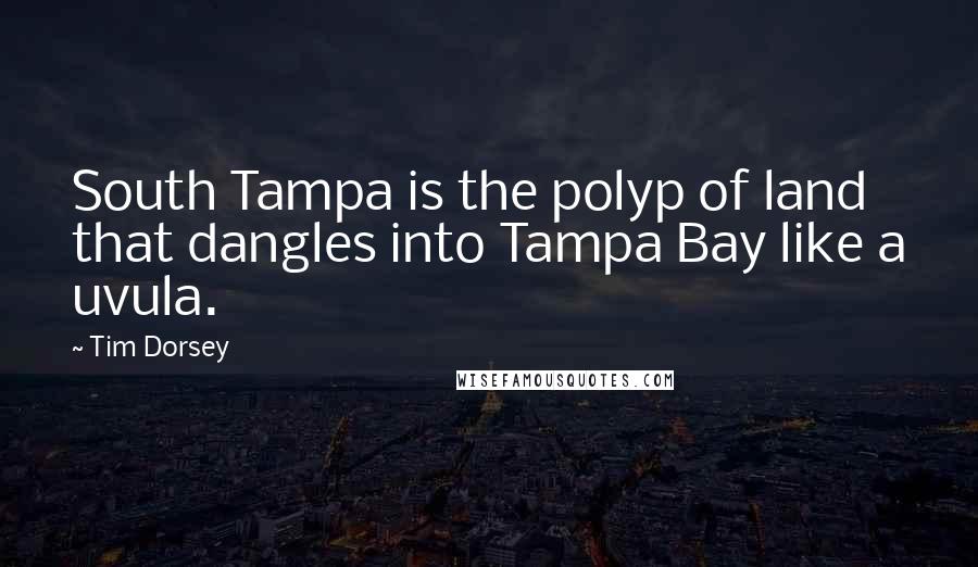 Tim Dorsey Quotes: South Tampa is the polyp of land that dangles into Tampa Bay like a uvula.