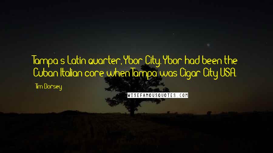 Tim Dorsey Quotes: Tampa's Latin quarter, Ybor City. Ybor had been the Cuban-Italian core when Tampa was Cigar City USA.