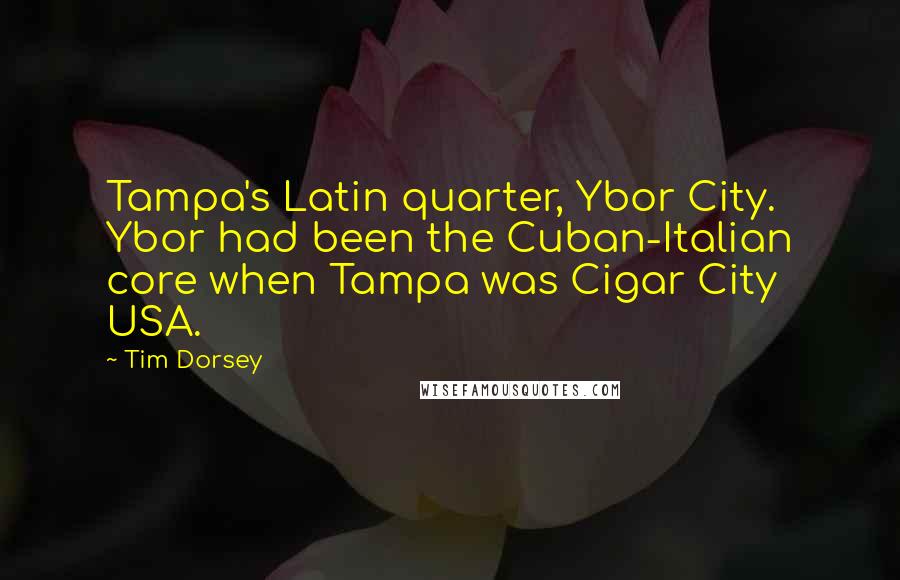 Tim Dorsey Quotes: Tampa's Latin quarter, Ybor City. Ybor had been the Cuban-Italian core when Tampa was Cigar City USA.