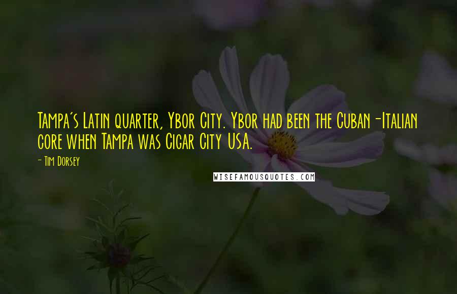 Tim Dorsey Quotes: Tampa's Latin quarter, Ybor City. Ybor had been the Cuban-Italian core when Tampa was Cigar City USA.